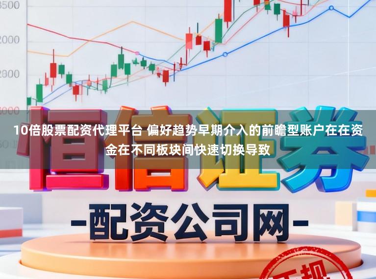10倍股票配资代理平台 偏好趋势早期介入的前瞻型账户在在资金在不同板块间快速切换导致