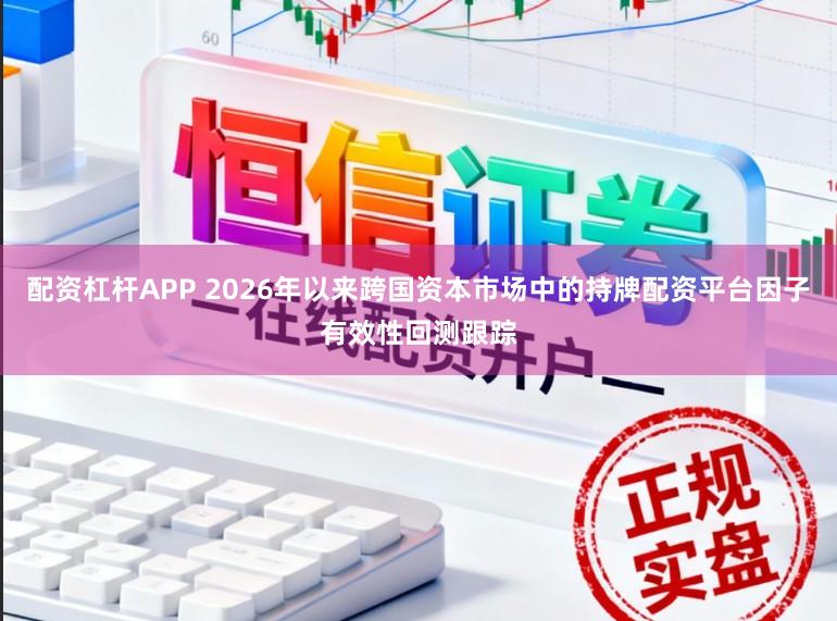配资杠杆APP 2026年以来跨国资本市场中的持牌配资平台因子有效性回测跟踪