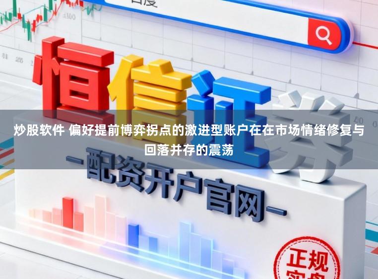 炒股软件 偏好提前博弈拐点的激进型账户在在市场情绪修复与回落并存的震荡