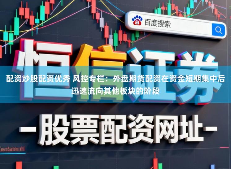 配资炒股配资优秀 风控专栏：外盘期货配资在资金短期集中后迅速流向其他板块的阶段