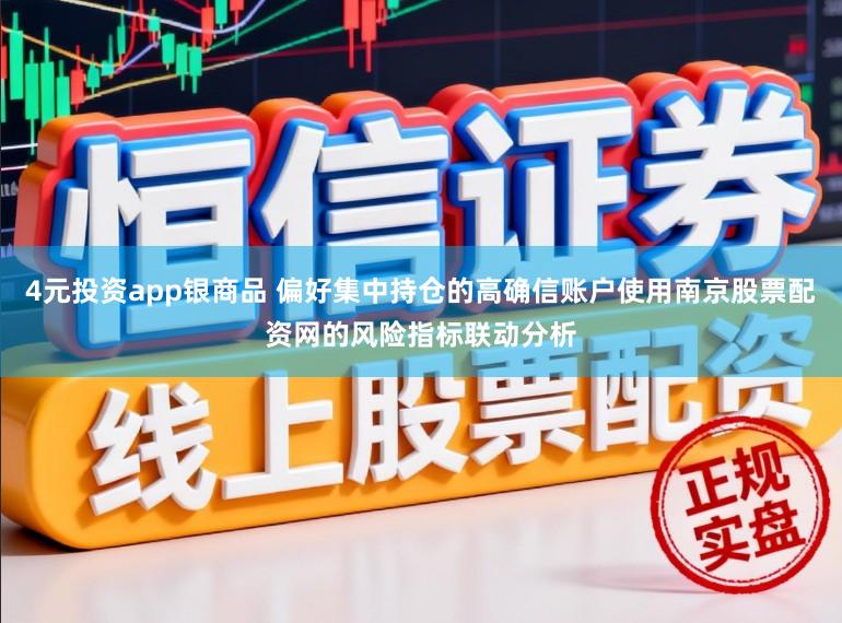 4元投资app银商品 偏好集中持仓的高确信账户使用南京股票配资网的风险指标联动分析