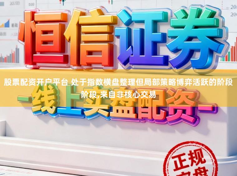 股票配资开户平台 处于指数横盘整理但局部策略博弈活跃的阶段阶段,来自非核心交易