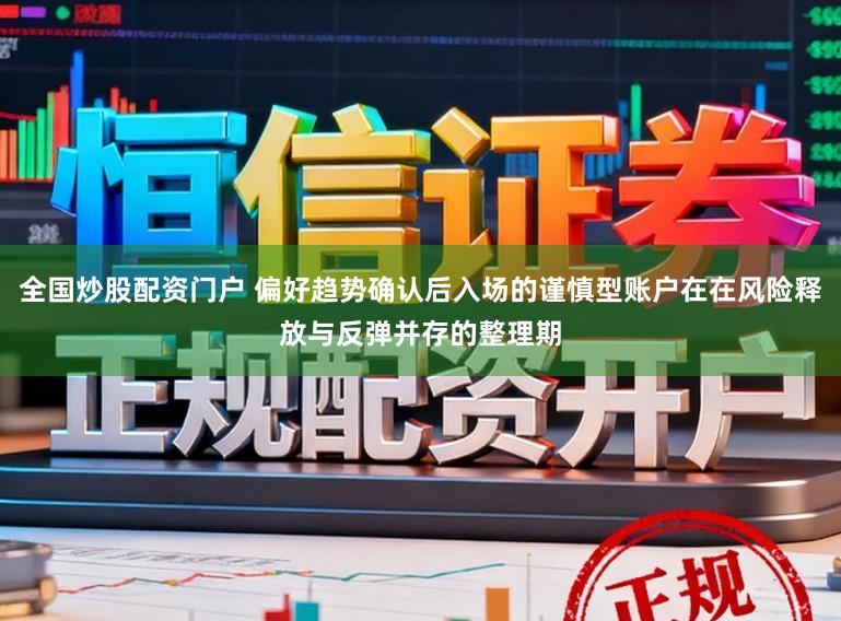 全国炒股配资门户 偏好趋势确认后入场的谨慎型账户在在风险释放与反弹并存的整理期