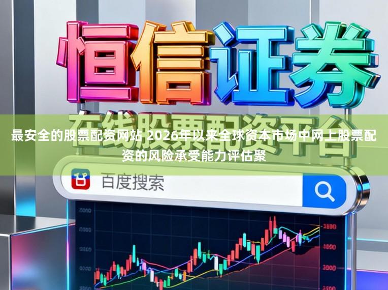 最安全的股票配资网站 2026年以来全球资本市场中网上股票配资的风险承受能力评估聚