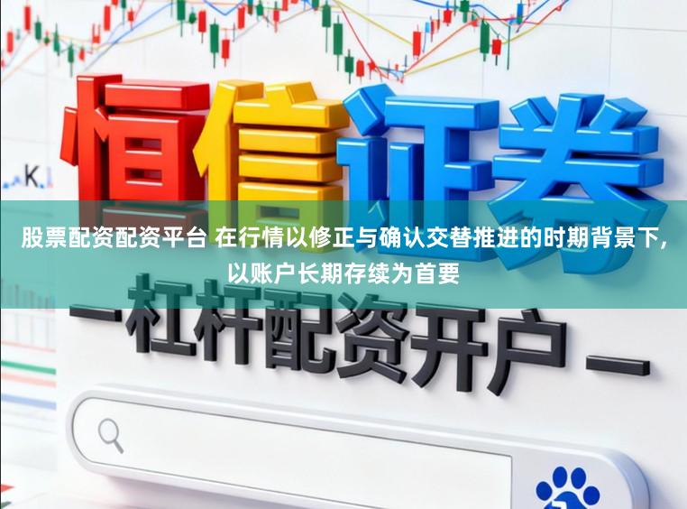 股票配资配资平台 在行情以修正与确认交替推进的时期背景下,以账户长期存续为首要