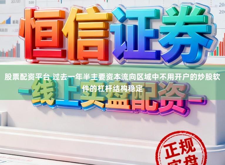 股票配资平台 过去一年半主要资本流向区域中不用开户的炒股软件的杠杆结构稳定