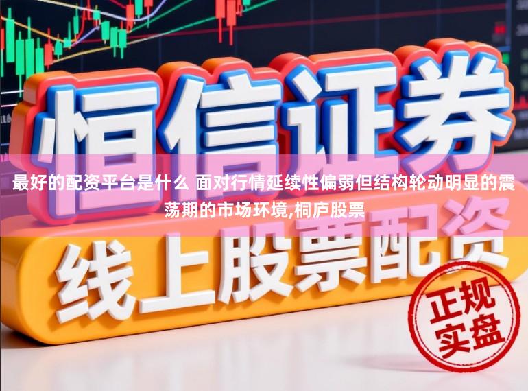最好的配资平台是什么 面对行情延续性偏弱但结构轮动明显的震荡期的市场环境,桐庐股票