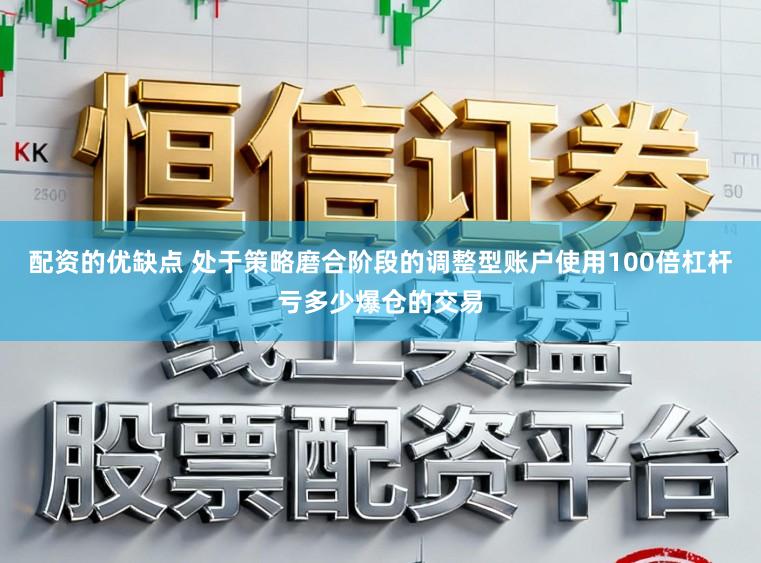 配资的优缺点 处于策略磨合阶段的调整型账户使用100倍杠杆亏多少爆仓的交易