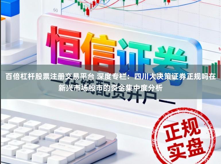 百倍杠杆股票注册交易平台 深度专栏：四川大决策证券正规吗在新兴市场股市的资金集中度分析