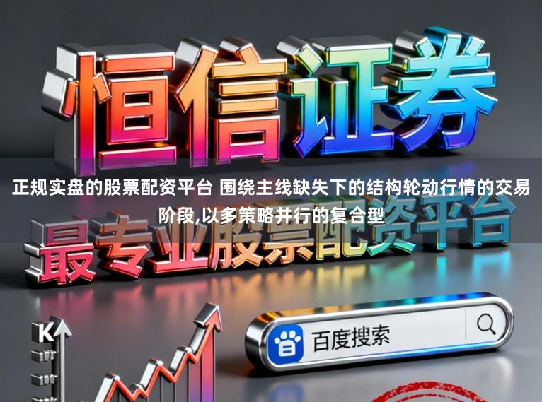 正规实盘的股票配资平台 围绕主线缺失下的结构轮动行情的交易阶段,以多策略并行的复合型