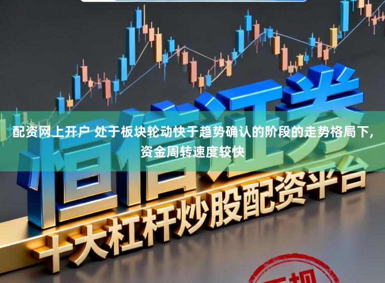 配资网上开户 处于板块轮动快于趋势确认的阶段的走势格局下,资金周转速度较快