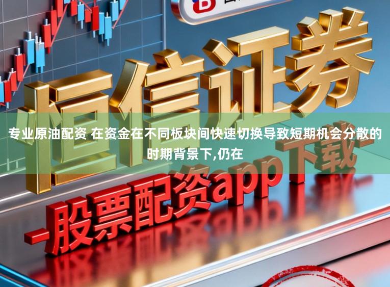 专业原油配资 在资金在不同板块间快速切换导致短期机会分散的时期背景下,仍在