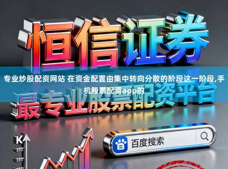 专业炒股配资网站 在资金配置由集中转向分散的阶段这一阶段,手机股票配资app的