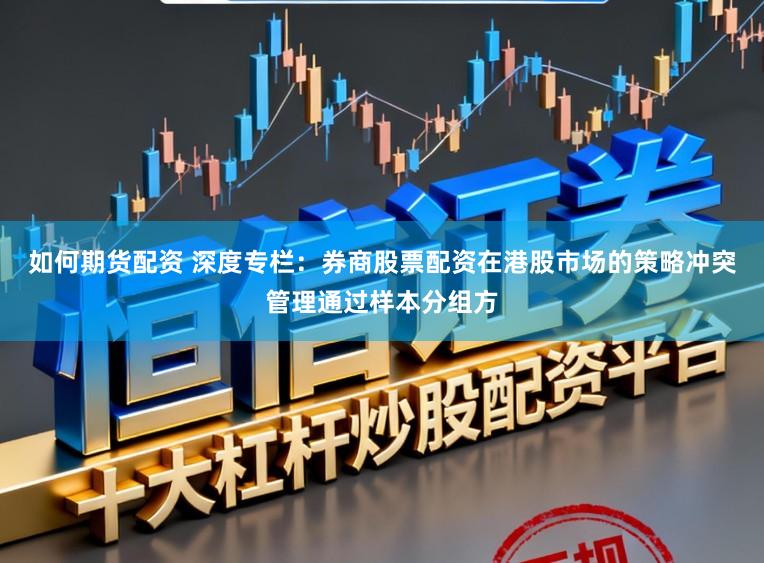 如何期货配资 深度专栏：券商股票配资在港股市场的策略冲突管理通过样本分组方
