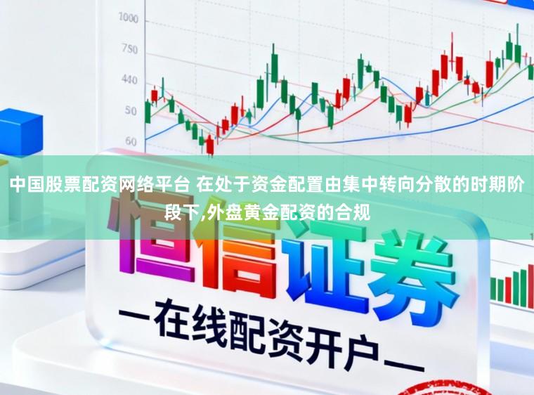 中国股票配资网络平台 在处于资金配置由集中转向分散的时期阶段下,外盘黄金配资的合规