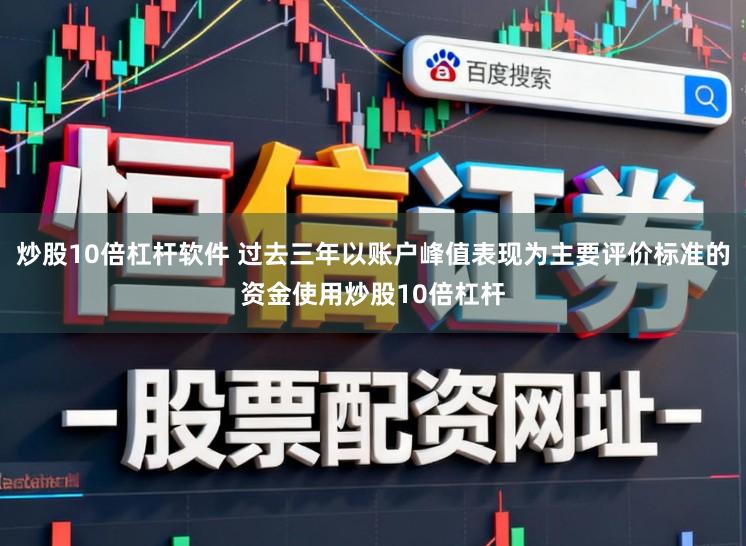 炒股10倍杠杆软件 过去三年以账户峰值表现为主要评价标准的资金使用炒股10倍杠杆