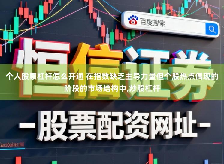 个人股票杠杆怎么开通 在指数缺乏主导力量但个股热点偶现的阶段的市场结构中,炒股杠杆