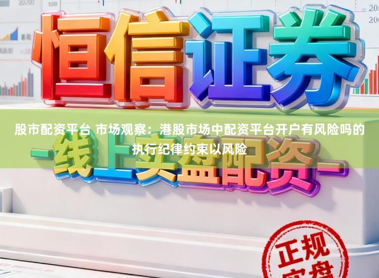 股市配资平台 市场观察：港股市场中配资平台开户有风险吗的执行纪律约束以风险