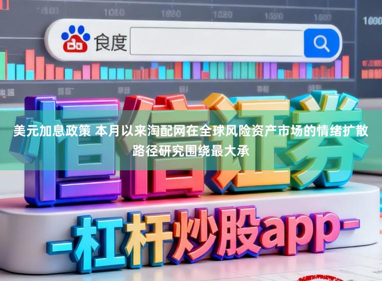 美元加息政策 本月以来淘配网在全球风险资产市场的情绪扩散路径研究围绕最大承