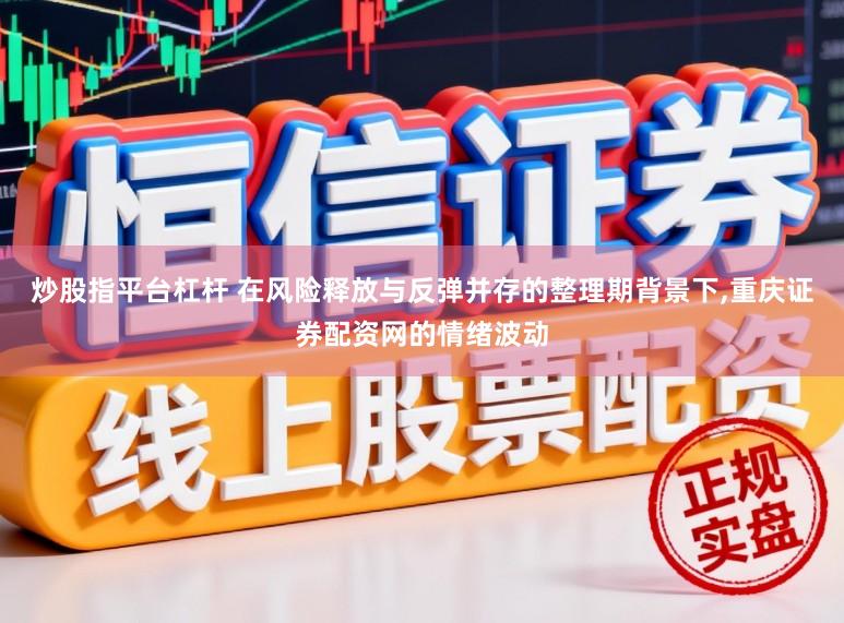 炒股指平台杠杆 在风险释放与反弹并存的整理期背景下,重庆证券配资网的情绪波动