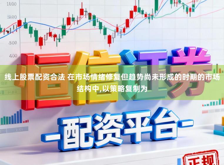 线上股票配资合法 在市场情绪修复但趋势尚未形成的时期的市场结构中,以策略复制为
