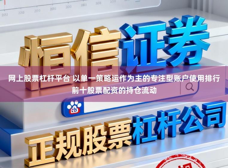 网上股票杠杆平台 以单一策略运作为主的专注型账户使用排行前十股票配资的持仓流动