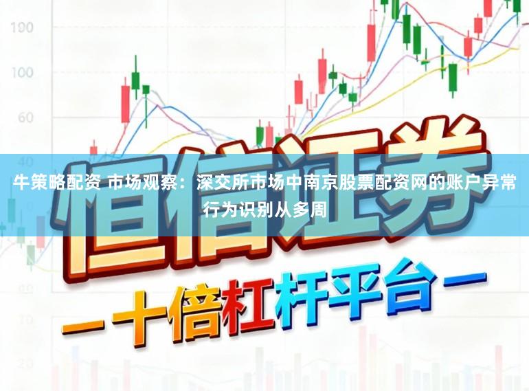 牛策略配资 市场观察：深交所市场中南京股票配资网的账户异常行为识别从多周