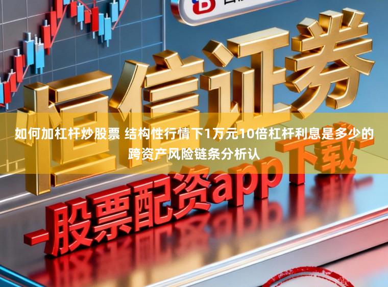 如何加杠杆炒股票 结构性行情下1万元10倍杠杆利息是多少的跨资产风险链条分析认