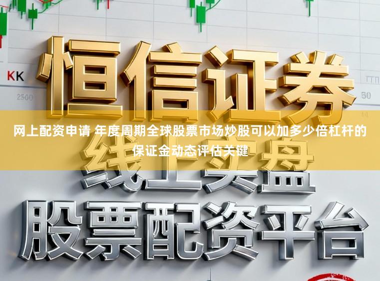 网上配资申请 年度周期全球股票市场炒股可以加多少倍杠杆的保证金动态评估关键
