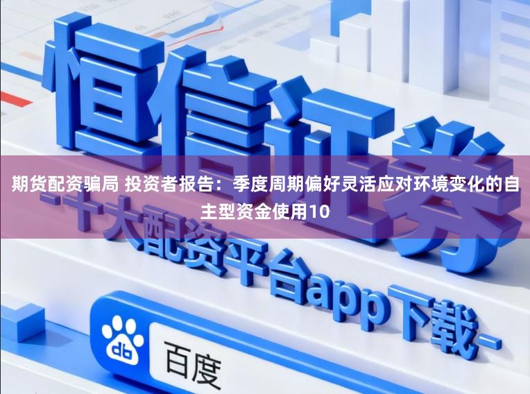 期货配资骗局 投资者报告：季度周期偏好灵活应对环境变化的自主型资金使用10