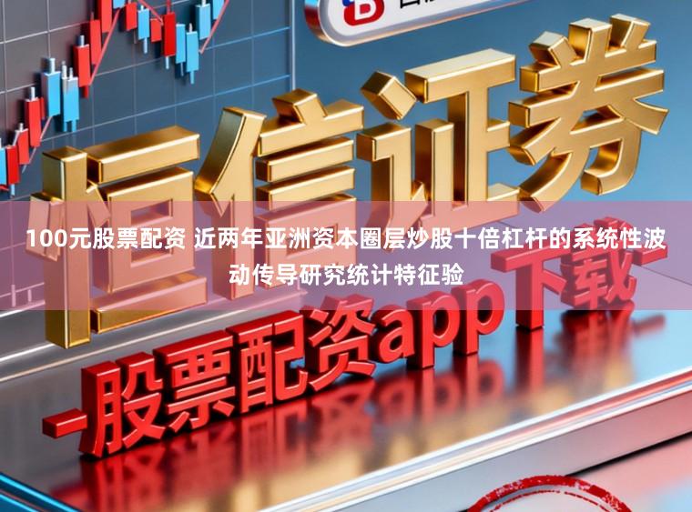 100元股票配资 近两年亚洲资本圈层炒股十倍杠杆的系统性波动传导研究统计特征验