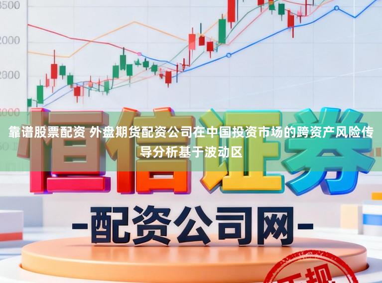 靠谱股票配资 外盘期货配资公司在中国投资市场的跨资产风险传导分析基于波动区