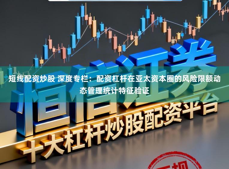 短线配资炒股 深度专栏：配资杠杆在亚太资本圈的风险限额动态管理统计特征验证