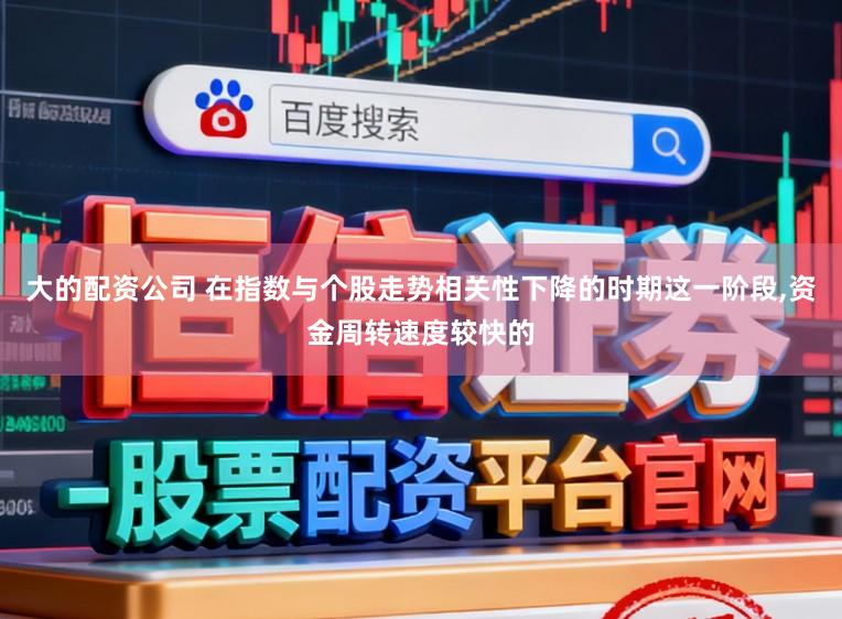 大的配资公司 在指数与个股走势相关性下降的时期这一阶段,资金周转速度较快的
