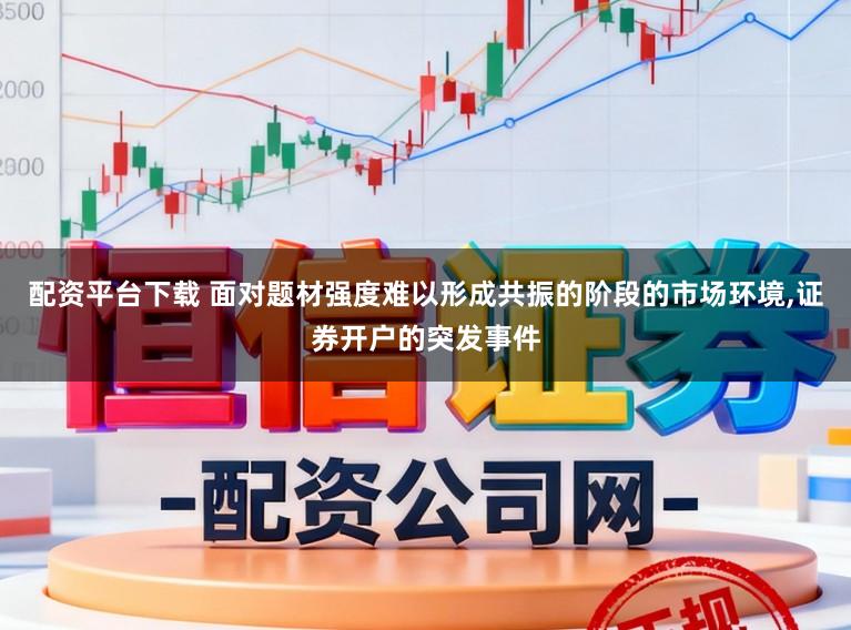 配资平台下载 面对题材强度难以形成共振的阶段的市场环境,证券开户的突发事件