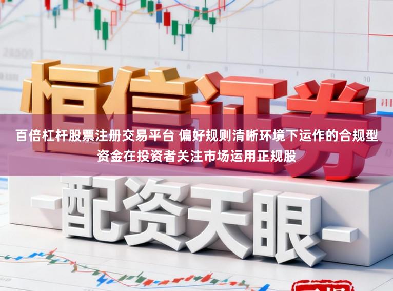 百倍杠杆股票注册交易平台 偏好规则清晰环境下运作的合规型资金在投资者关注市场运用正规股