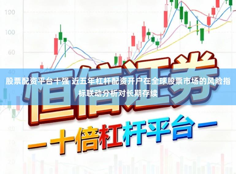股票配资平台十强 近五年杠杆配资开户在全球股票市场的风险指标联动分析对长期存续