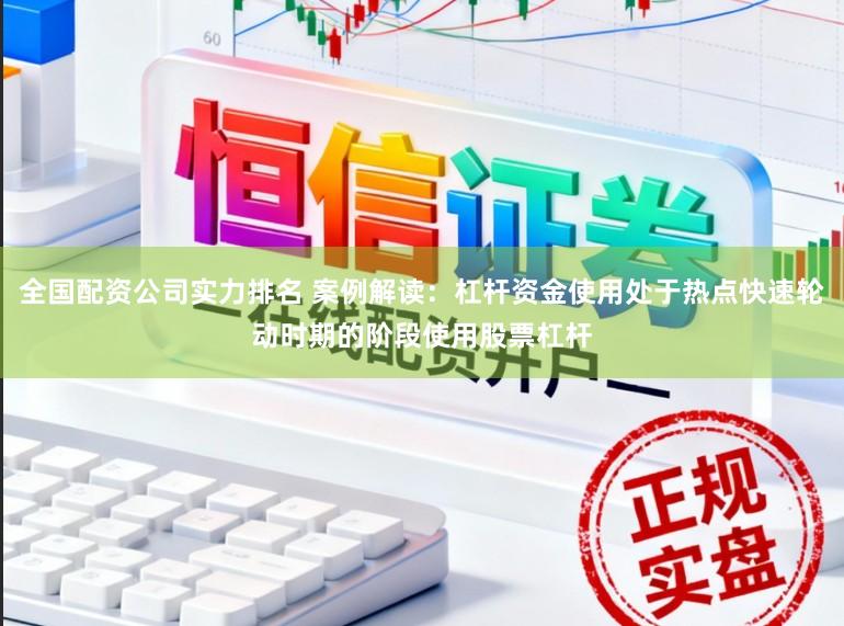 全国配资公司实力排名 案例解读：杠杆资金使用处于热点快速轮动时期的阶段使用股票杠杆