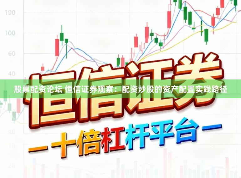 股票配资论坛 恒信证券观察：配资炒股的资产配置实践路径