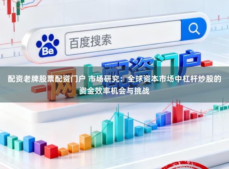 配资老牌股票配资门户 市场研究：全球资本市场中杠杆炒股的资金效率机会与挑战