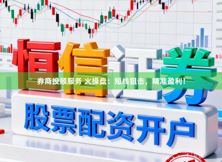 券商投顾服务 火操盘：短线狙击，精准盈利！