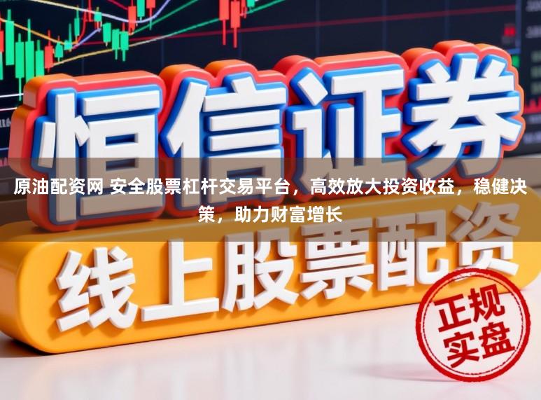 原油配资网 安全股票杠杆交易平台，高效放大投资收益，稳健决策，助力财富增长