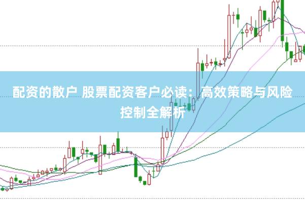 配资的散户 股票配资客户必读：高效策略与风险控制全解析