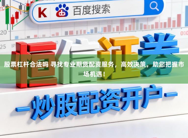股票杠杆合法吗 寻找专业期货配资服务，高效决策，助您把握市场机遇！