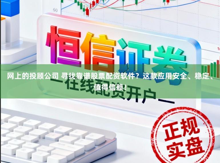 网上的投顾公司 寻找靠谱股票配资软件？这款应用安全、稳定、值得信赖！