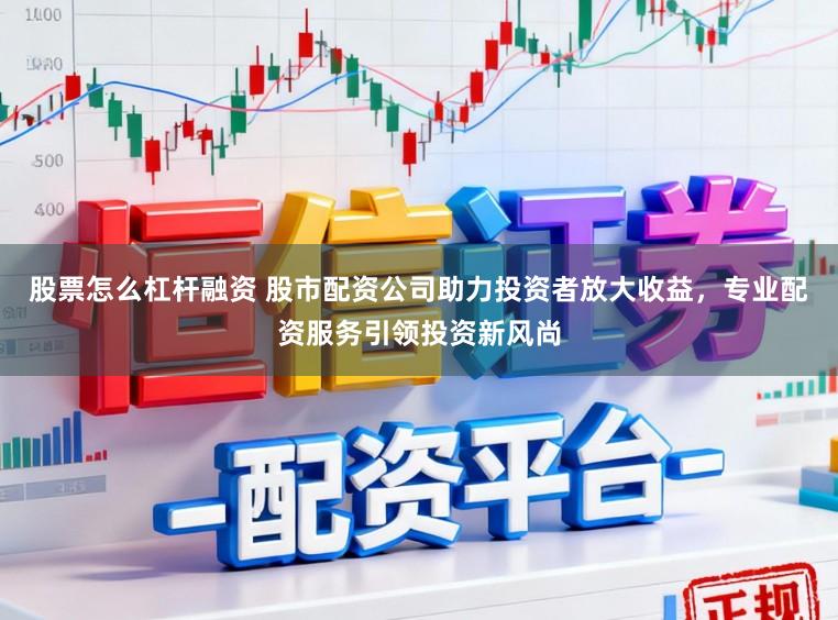 股票怎么杠杆融资 股市配资公司助力投资者放大收益，专业配资服务引领投资新风尚