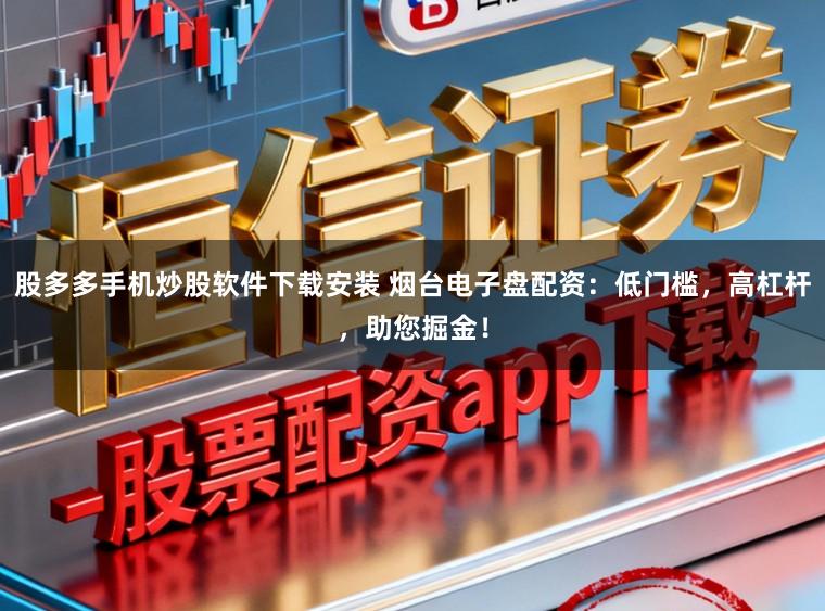 股多多手机炒股软件下载安装 烟台电子盘配资：低门槛，高杠杆，助您掘金！