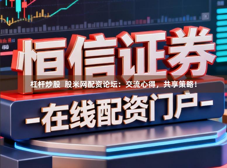 杠杆炒股  股米网配资论坛：交流心得，共享策略！