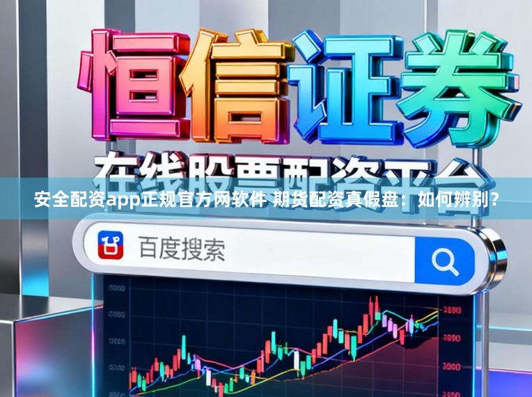 安全配资app正规官方网软件 期货配资真假盘：如何辨别？