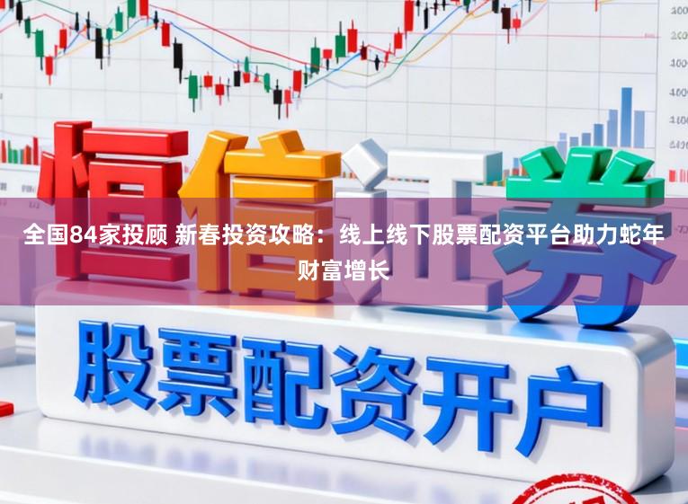全国84家投顾 新春投资攻略：线上线下股票配资平台助力蛇年财富增长